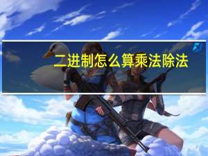 二进制怎么算乘法除法（二进制怎么算）