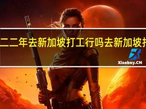 二零二二年去新加坡打工行吗 去新加坡打工怎么样