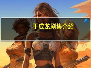 于成龙剧集介绍（于成龙剧情介绍）
