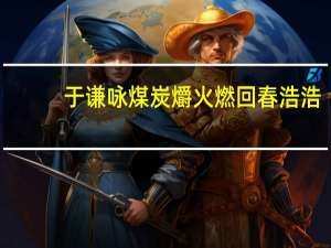 于谦咏煤炭爝火燃回春浩浩,洪炉照破夜沉沉.中哪个字用得好请简要分析谢谢 爝火燃回春浩浩