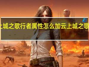 云上城之歌行者属性怎么加 云上城之歌所有职业