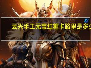 云兴 手工元宝红糖卡路里是多少