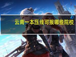 云南一本压线可报哪些院校