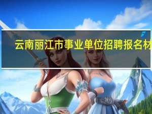 云南丽江市事业单位招聘报名材料