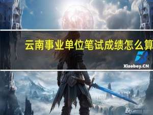 云南事业单位笔试成绩怎么算