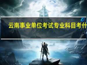 云南事业单位考试专业科目考什么