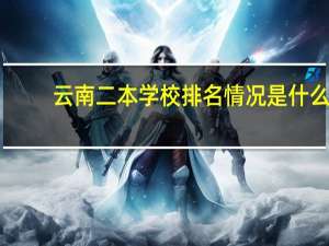 云南二本学校排名情况是什么