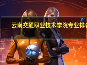 云南交通职业技术学院专业排名