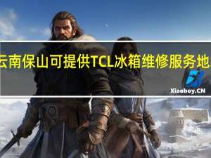 云南保山可提供TCL冰箱维修服务地址在哪