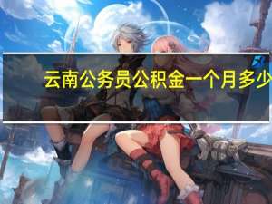 云南公务员公积金一个月多少