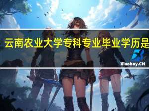 云南农业大学专科专业毕业学历是什么