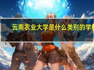 云南农业大学是什么类别的学校