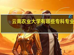 云南农业大学有哪些专科专业