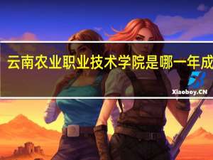 云南农业职业技术学院是哪一年成立的