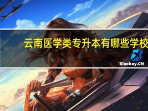 云南医学类专升本有哪些学校