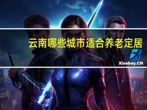 云南哪些城市适合养老定居