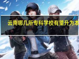 云南哪几所专科学校有望升为本科