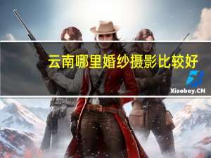 云南哪里婚纱摄影比较好