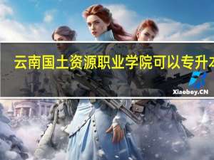 云南国土资源职业学院可以专升本吗
