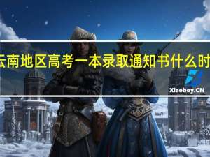 云南地区高考一本录取通知书什么时侯送达