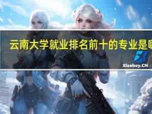 云南大学就业排名前十的专业是哪些