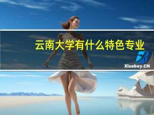 云南大学有什么特色专业，专业排名如何