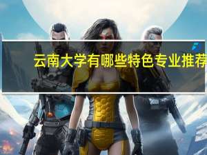 云南大学有哪些特色专业推荐