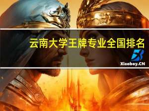 云南大学王牌专业全国排名