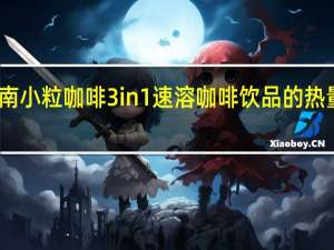 云南小粒咖啡 3in1速溶咖啡饮品的热量是多少