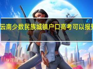 云南少数民族城镇户口高考可以报预科吗