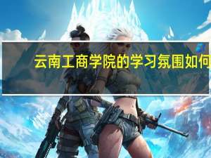 云南工商学院的学习氛围如何