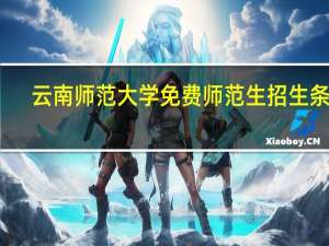 云南师范大学免费师范生招生条件