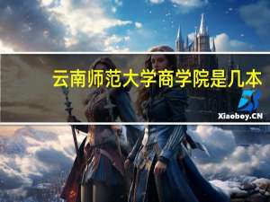 云南师范大学商学院是几本,学费（云南师范大学商学院是几本）