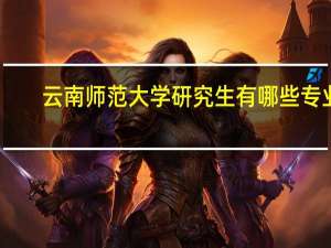 云南师范大学研究生有哪些专业