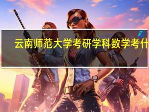 云南师范大学考研学科数学考什么