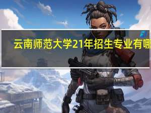 云南师范大学21年招生专业有哪些