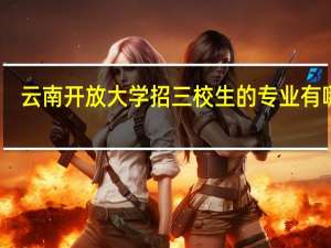 云南开放大学招三校生的专业有哪些