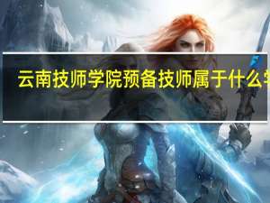 云南技师学院预备技师属于什么学历