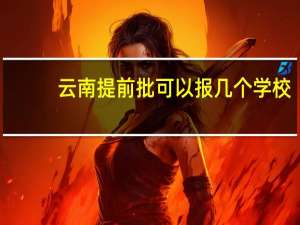 云南提前批可以报几个学校