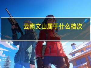 云南文山属于什么档次