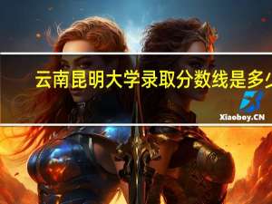 云南昆明大学录取分数线是多少