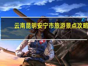 云南昆明安宁市旅游景点攻略