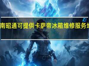 云南昭通可提供卡萨帝冰箱维修服务地址在哪