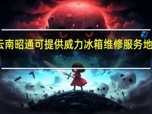 云南昭通可提供威力冰箱维修服务地址在哪