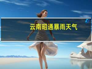 云南昭通暴雨天气（云南昭通暴雨）