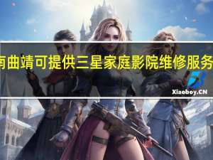 云南曲靖可提供三星家庭影院维修服务地址在哪