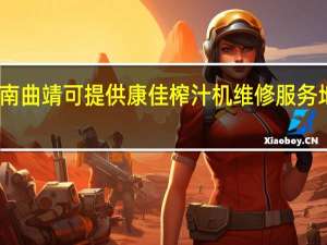 云南曲靖可提供康佳榨汁机维修服务地址在哪