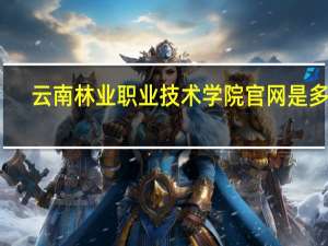 云南林业职业技术学院官网是多少