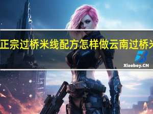云南正宗过桥米线配方怎样做 云南过桥米线的做法