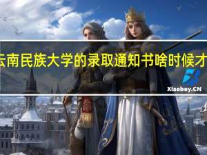 云南民族大学的录取通知书啥时候才能到 啊 .|